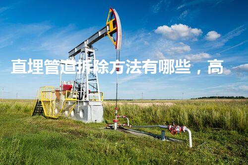 直埋管道拆除方法有哪些，高效安全施工新篇章